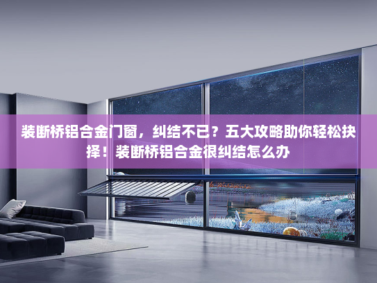 装断桥铝合金门窗，纠结不已？五大攻略助你轻松抉择！装断桥铝合金很纠结怎么办