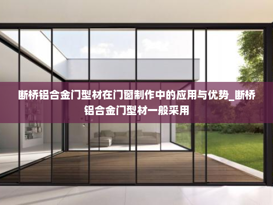 断桥铝合金门型材在门窗制作中的应用与优势_断桥铝合金门型材一般采用