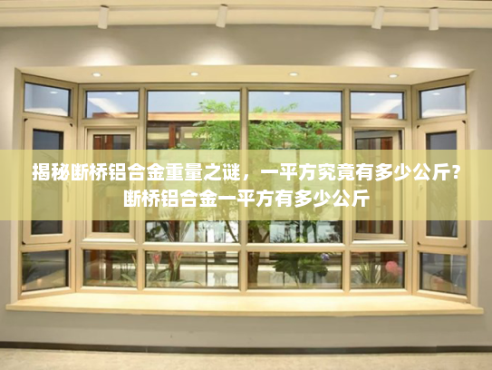 揭秘断桥铝合金重量之谜，一平方究竟有多少公斤？断桥铝合金一平方有多少公斤