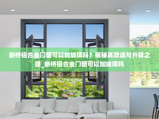 断桥铝合金门窗可以加玻璃吗？揭秘其改造与升级之路_断桥铝合金门窗可以加玻璃吗