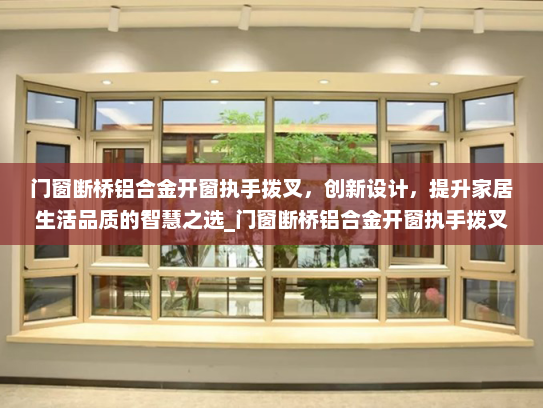 门窗断桥铝合金开窗执手拨叉，创新设计，提升家居生活品质的智慧之选_门窗断桥铝合金开窗执手拨叉