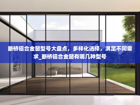 断桥铝合金窗型号大盘点，多样化选择，满足不同需求_断桥铝合金窗有哪几种型号