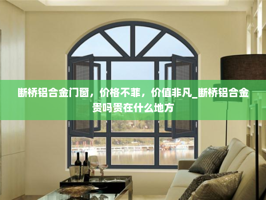 断桥铝合金门窗，价格不菲，价值非凡_断桥铝合金贵吗贵在什么地方