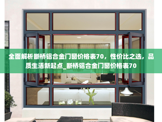 全面解析断桥铝合金门窗价格表70，性价比之选，品质生活新起点_断桥铝合金门窗价格表70