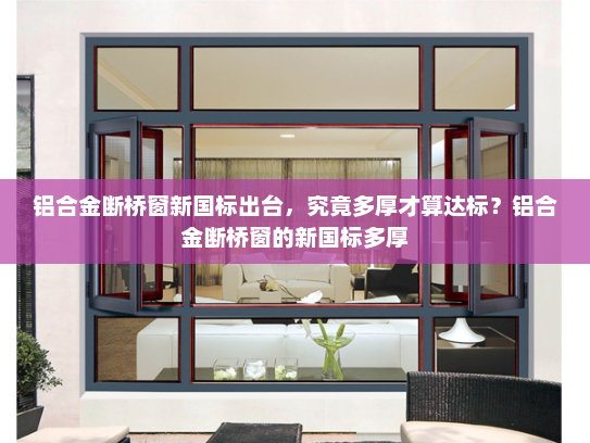 铝合金断桥窗新国标出台，究竟多厚才算达标？铝合金断桥窗的新国标多厚