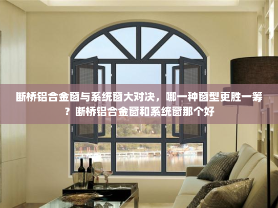 断桥铝合金窗与系统窗大对决，哪一种窗型更胜一筹？断桥铝合金窗和系统窗那个好