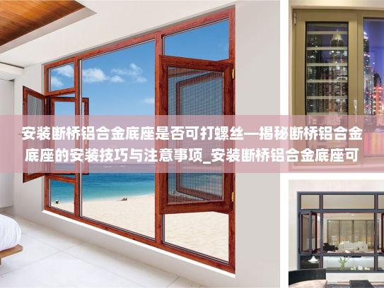 安装断桥铝合金底座是否可打螺丝—揭秘断桥铝合金底座的安装技巧与注意事项_安装断桥铝合金底座可打螺丝吗