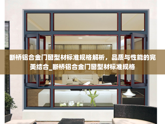 断桥铝合金门窗型材标准规格解析，品质与性能的完美结合_断桥铝合金门窗型材标准规格