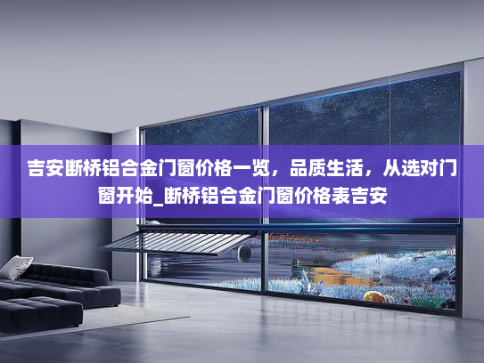 吉安断桥铝合金门窗价格一览，品质生活，从选对门窗开始_断桥铝合金门窗价格表吉安