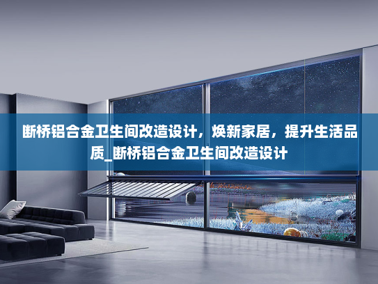 断桥铝合金卫生间改造设计，焕新家居，提升生活品质_断桥铝合金卫生间改造设计