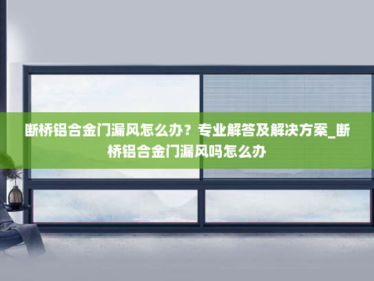 断桥铝合金门漏风怎么办？专业解答及解决方案_断桥铝合金门漏风吗怎么办