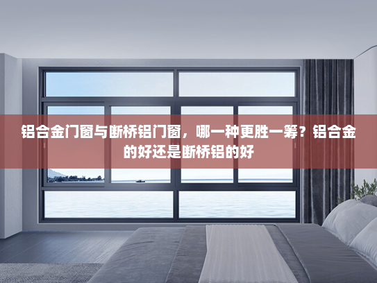 铝合金门窗与断桥铝门窗，哪一种更胜一筹？铝合金的好还是断桥铝的好
