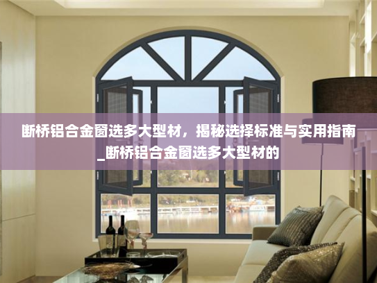 断桥铝合金窗选多大型材，揭秘选择标准与实用指南_断桥铝合金窗选多大型材的