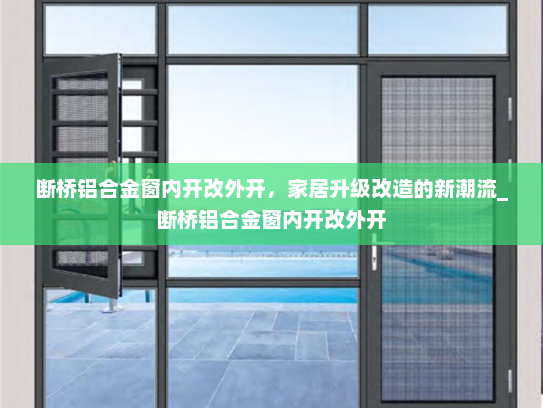 断桥铝合金窗内开改外开，家居升级改造的新潮流_断桥铝合金窗内开改外开