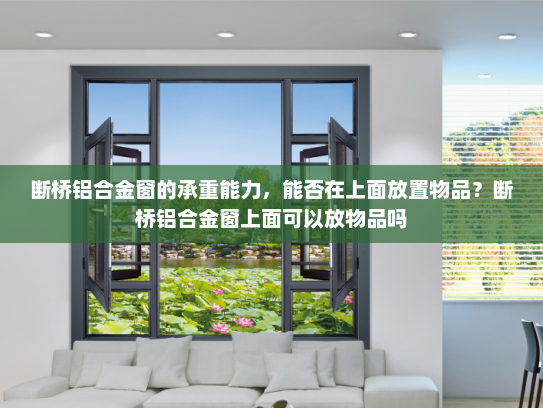 断桥铝合金窗的承重能力，能否在上面放置物品？断桥铝合金窗上面可以放物品吗