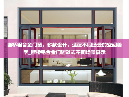 断桥铝合金门窗，多款设计，适配不同场景的空间美学_断桥铝合金门窗款式不同场景展示