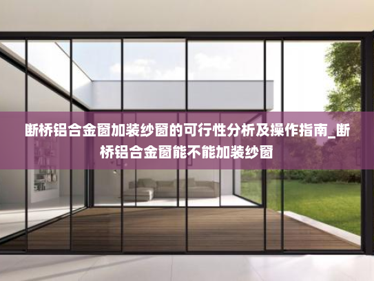 断桥铝合金窗加装纱窗的可行性分析及操作指南_断桥铝合金窗能不能加装纱窗