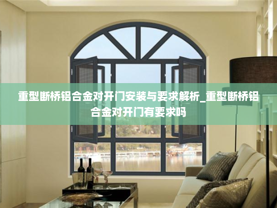 重型断桥铝合金对开门安装与要求解析_重型断桥铝合金对开门有要求吗