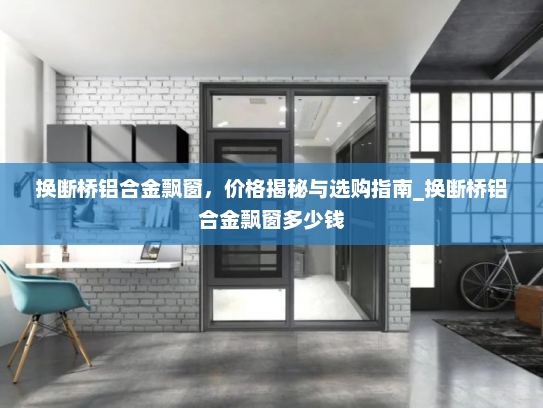 换断桥铝合金飘窗，价格揭秘与选购指南_换断桥铝合金飘窗多少钱