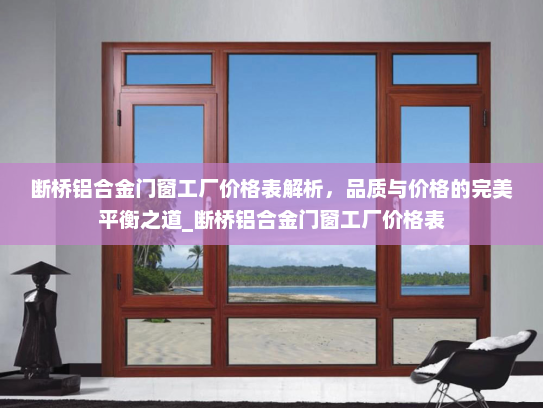 断桥铝合金门窗工厂价格表解析，品质与价格的完美平衡之道_断桥铝合金门窗工厂价格表