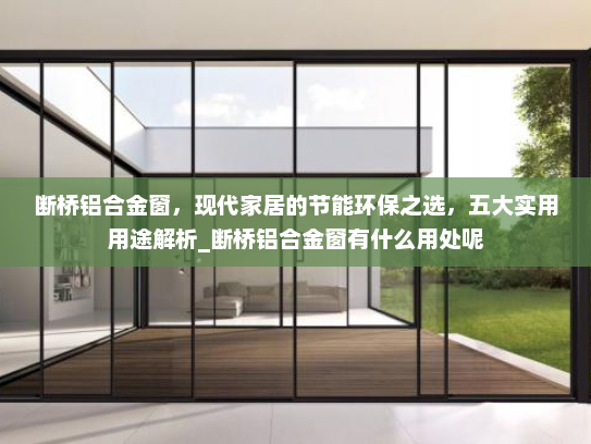 断桥铝合金窗，现代家居的节能环保之选，五大实用用途解析_断桥铝合金窗有什么用处呢