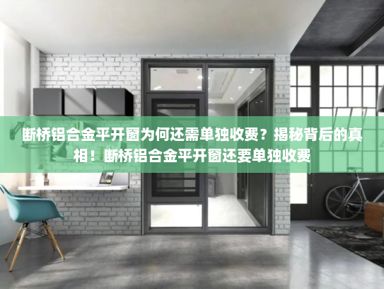 断桥铝合金平开窗为何还需单独收费？揭秘背后的真相！断桥铝合金平开窗还要单独收费