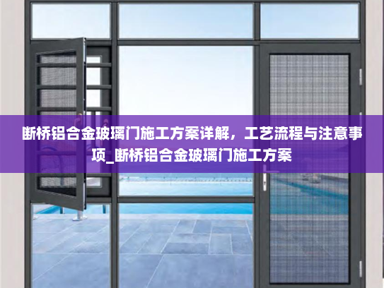 断桥铝合金玻璃门施工方案详解，工艺流程与注意事项_断桥铝合金玻璃门施工方案