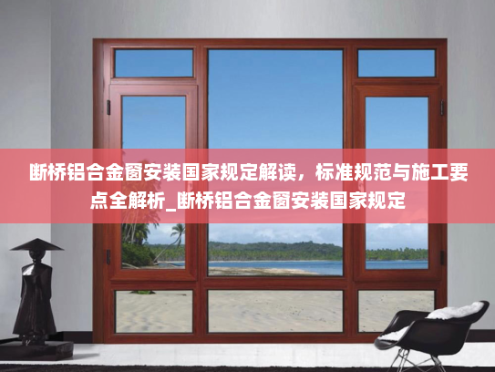 断桥铝合金窗安装国家规定解读，标准规范与施工要点全解析_断桥铝合金窗安装国家规定
