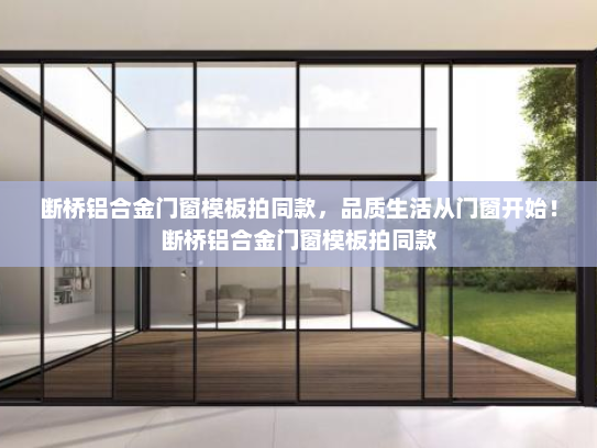 断桥铝合金门窗模板拍同款，品质生活从门窗开始！断桥铝合金门窗模板拍同款