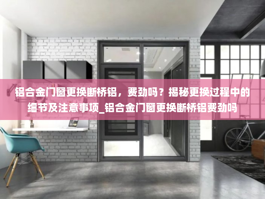 铝合金门窗更换断桥铝，费劲吗？揭秘更换过程中的细节及注意事项_铝合金门窗更换断桥铝费劲吗