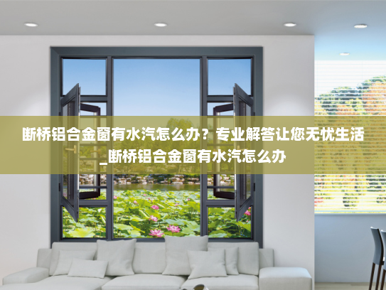 断桥铝合金窗有水汽怎么办？专业解答让您无忧生活_断桥铝合金窗有水汽怎么办
