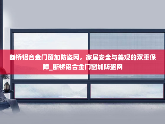 断桥铝合金门窗加防盗网，家居安全与美观的双重保障_断桥铝合金门窗加防盗网