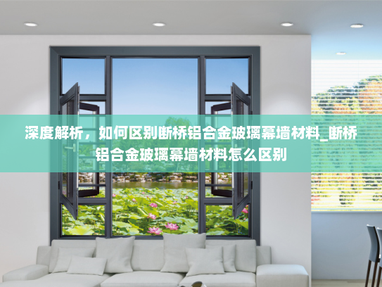 深度解析，如何区别断桥铝合金玻璃幕墙材料_断桥铝合金玻璃幕墙材料怎么区别