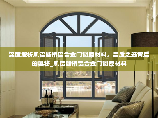 深度解析凤铝断桥铝合金门窗原材料，品质之选背后的奥秘_凤铝断桥铝合金门窗原材料
