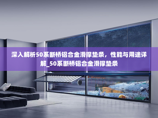 深入解析50系断桥铝合金滑撑垫条，性能与用途详解_50系断桥铝合金滑撑垫条