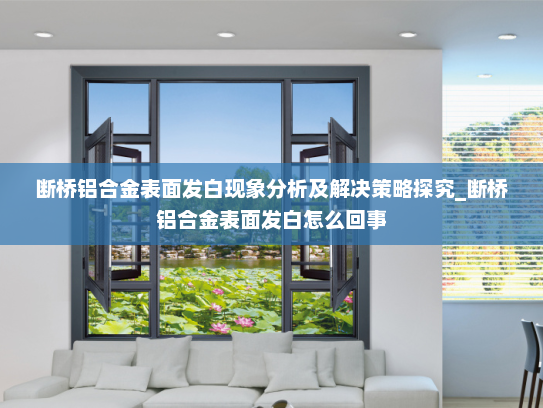 断桥铝合金表面发白现象分析及解决策略探究_断桥铝合金表面发白怎么回事
