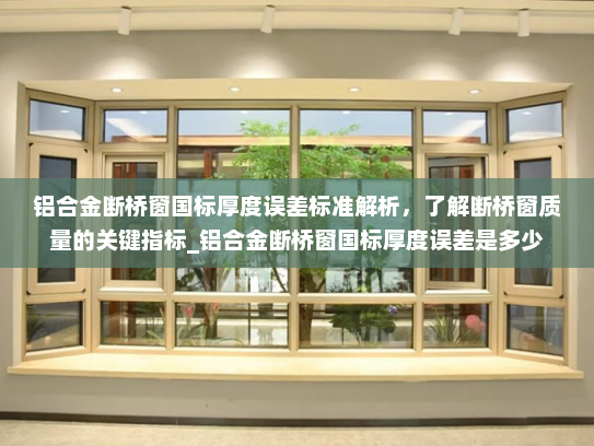 铝合金断桥窗国标厚度误差标准解析，了解断桥窗质量的关键指标_铝合金断桥窗国标厚度误差是多少