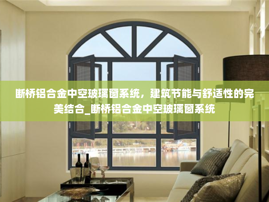 断桥铝合金中空玻璃窗系统，建筑节能与舒适性的完美结合_断桥铝合金中空玻璃窗系统