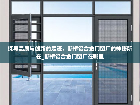 探寻品质与创新的足迹，断桥铝合金门窗厂的神秘所在_断桥铝合金门窗厂在哪里