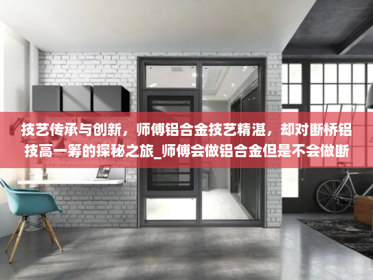 技艺传承与创新，师傅铝合金技艺精湛，却对断桥铝技高一筹的探秘之旅_师傅会做铝合金但是不会做断桥铝
