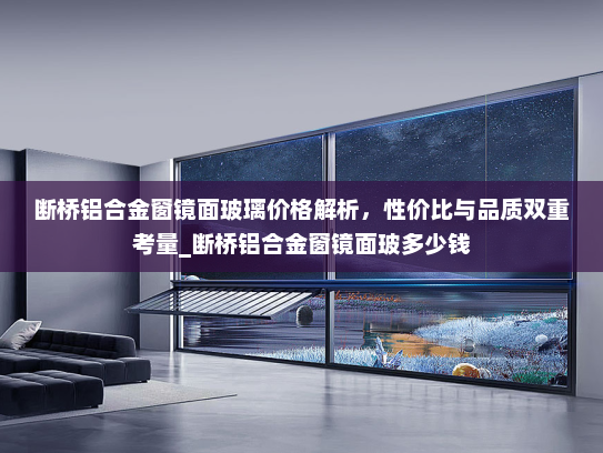断桥铝合金窗镜面玻璃价格解析，性价比与品质双重考量_断桥铝合金窗镜面玻多少钱