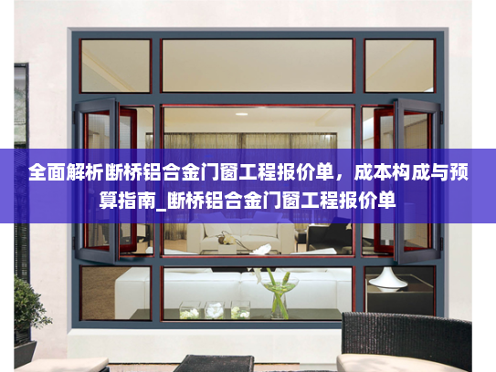 全面解析断桥铝合金门窗工程报价单，成本构成与预算指南_断桥铝合金门窗工程报价单