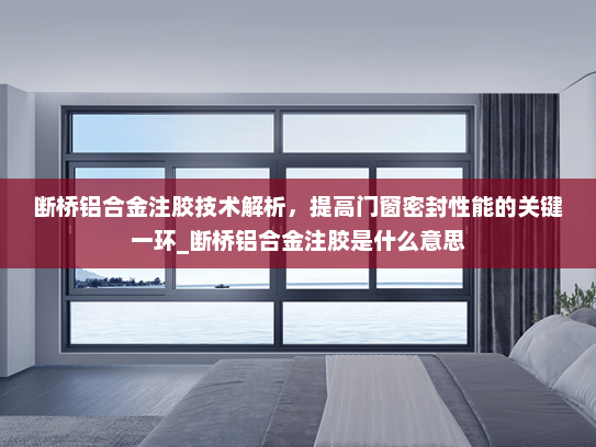 断桥铝合金注胶技术解析，提高门窗密封性能的关键一环_断桥铝合金注胶是什么意思