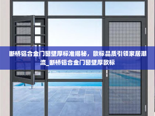 断桥铝合金门窗壁厚标准揭秘，欧标品质引领家居潮流_断桥铝合金门窗壁厚欧标