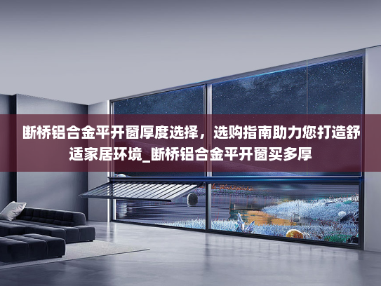 断桥铝合金平开窗厚度选择，选购指南助力您打造舒适家居环境_断桥铝合金平开窗买多厚