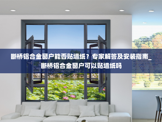 断桥铝合金窗户能否贴墙纸？专家解答及安装指南_断桥铝合金窗户可以贴墙纸吗
