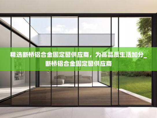 精选断桥铝合金固定窗供应商，为高品质生活加分_断桥铝合金固定窗供应商