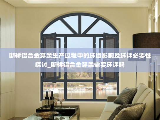 断桥铝合金穿条生产过程中的环境影响及环评必要性探讨_断桥铝合金穿条需要环评吗