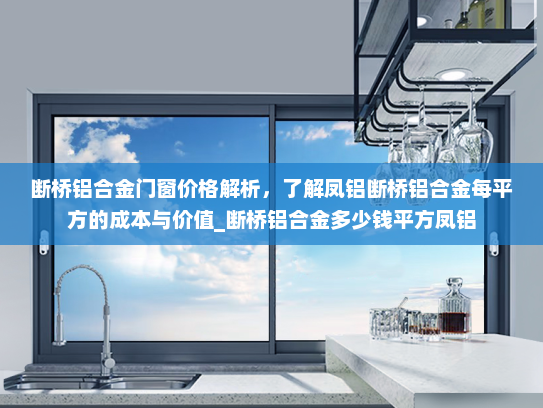 断桥铝合金门窗价格解析，了解凤铝断桥铝合金每平方的成本与价值_断桥铝合金多少钱平方凤铝