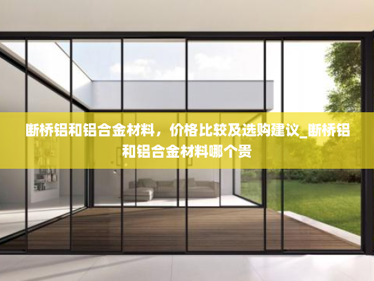 断桥铝和铝合金材料，价格比较及选购建议_断桥铝和铝合金材料哪个贵